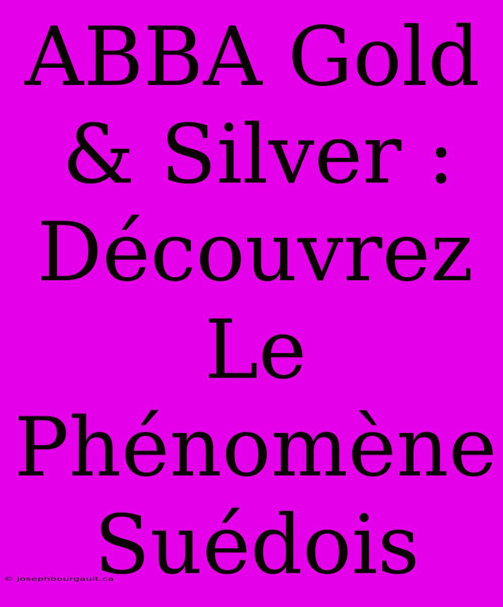 ABBA Gold & Silver : Découvrez Le Phénomène Suédois