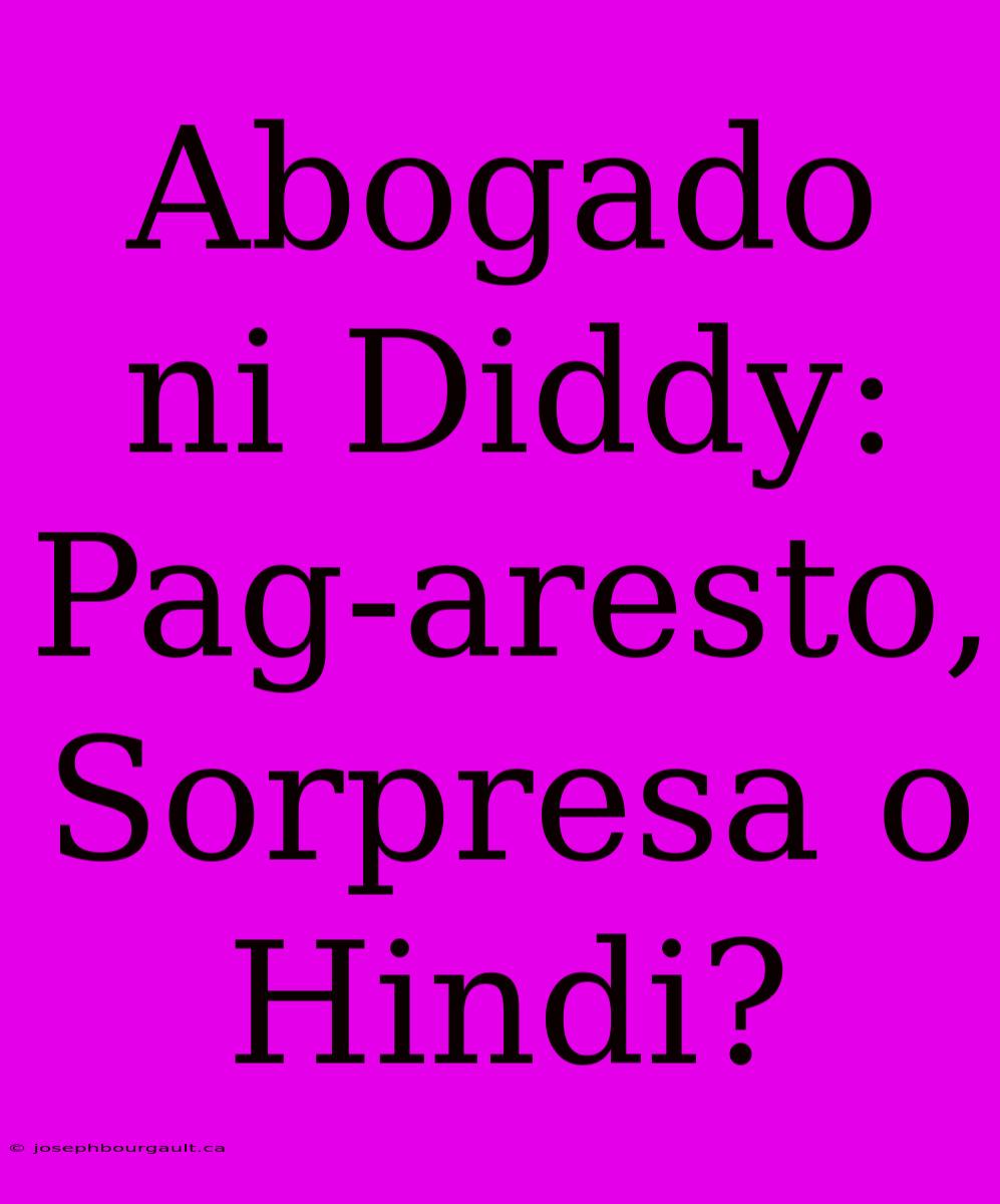 Abogado Ni Diddy: Pag-aresto, Sorpresa O Hindi?