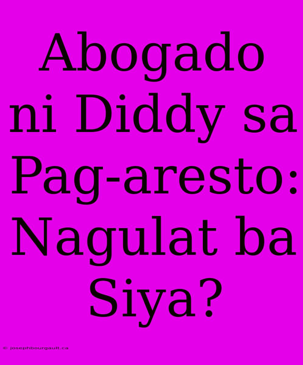 Abogado Ni Diddy Sa Pag-aresto: Nagulat Ba Siya?