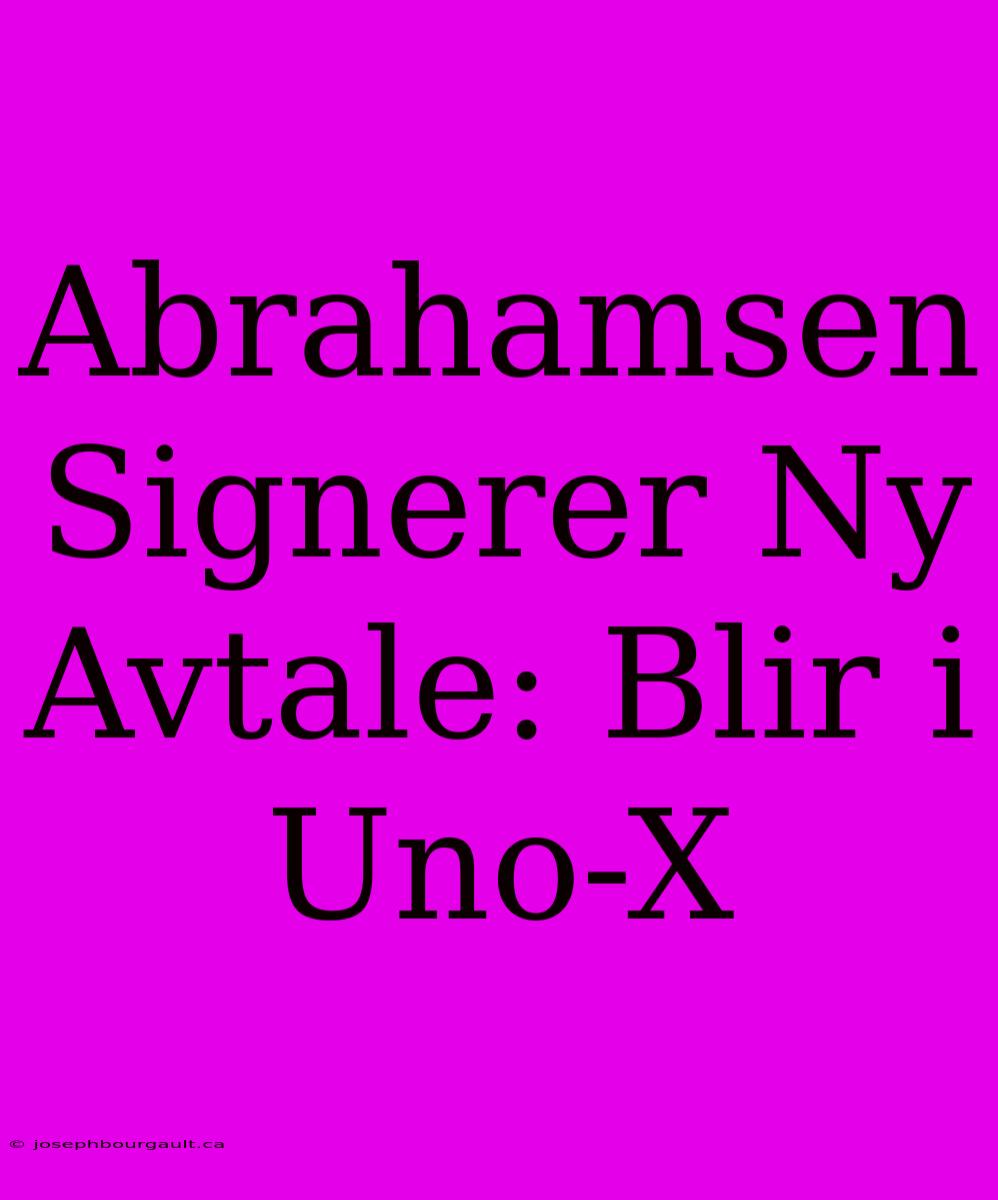 Abrahamsen Signerer Ny Avtale: Blir I Uno-X