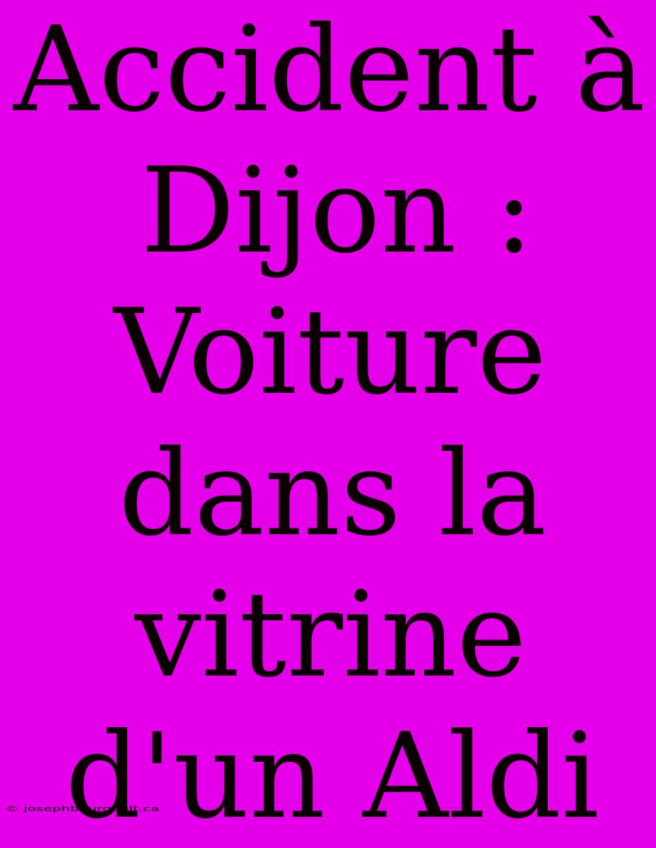 Accident À Dijon : Voiture Dans La Vitrine D'un Aldi