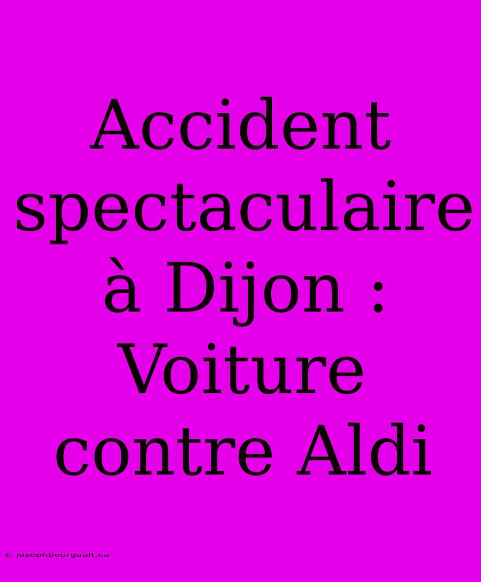 Accident Spectaculaire À Dijon : Voiture Contre Aldi