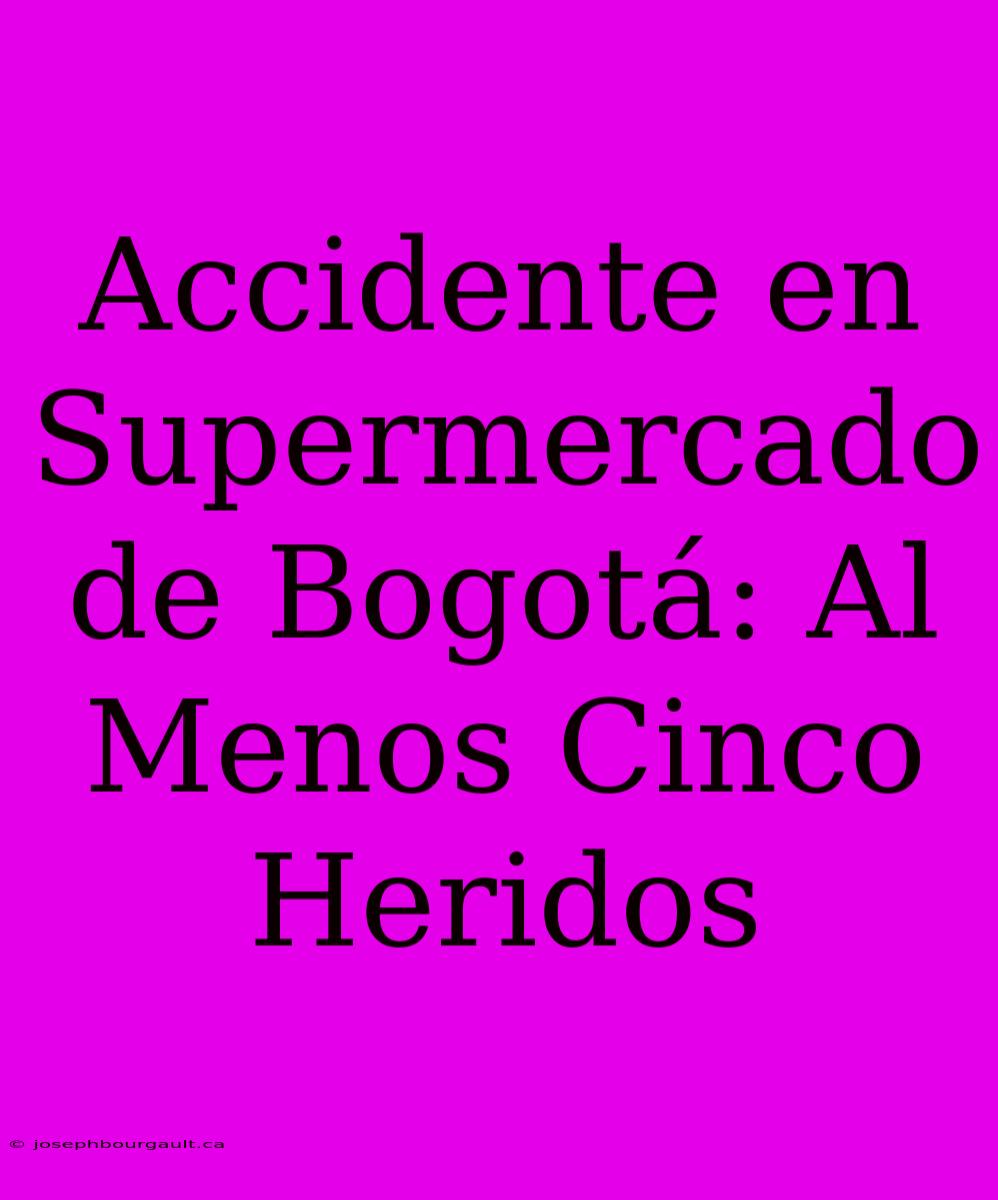 Accidente En Supermercado De Bogotá: Al Menos Cinco Heridos