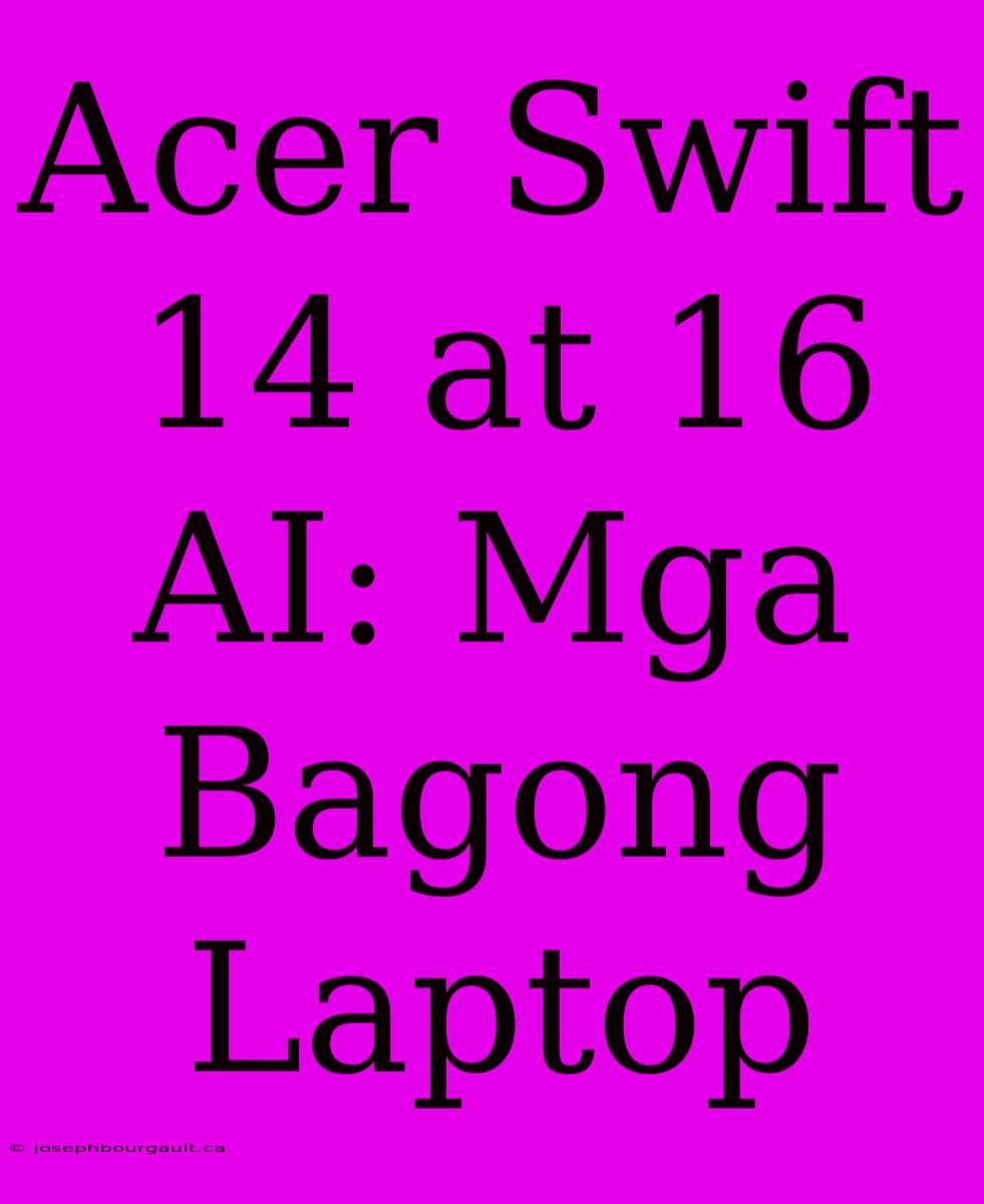 Acer Swift 14 At 16 AI: Mga Bagong Laptop