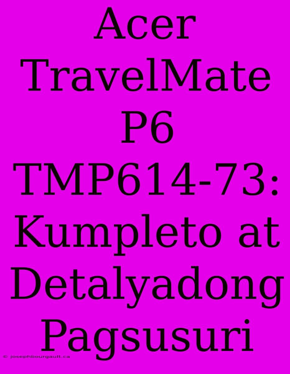 Acer TravelMate P6 TMP614-73: Kumpleto At Detalyadong Pagsusuri