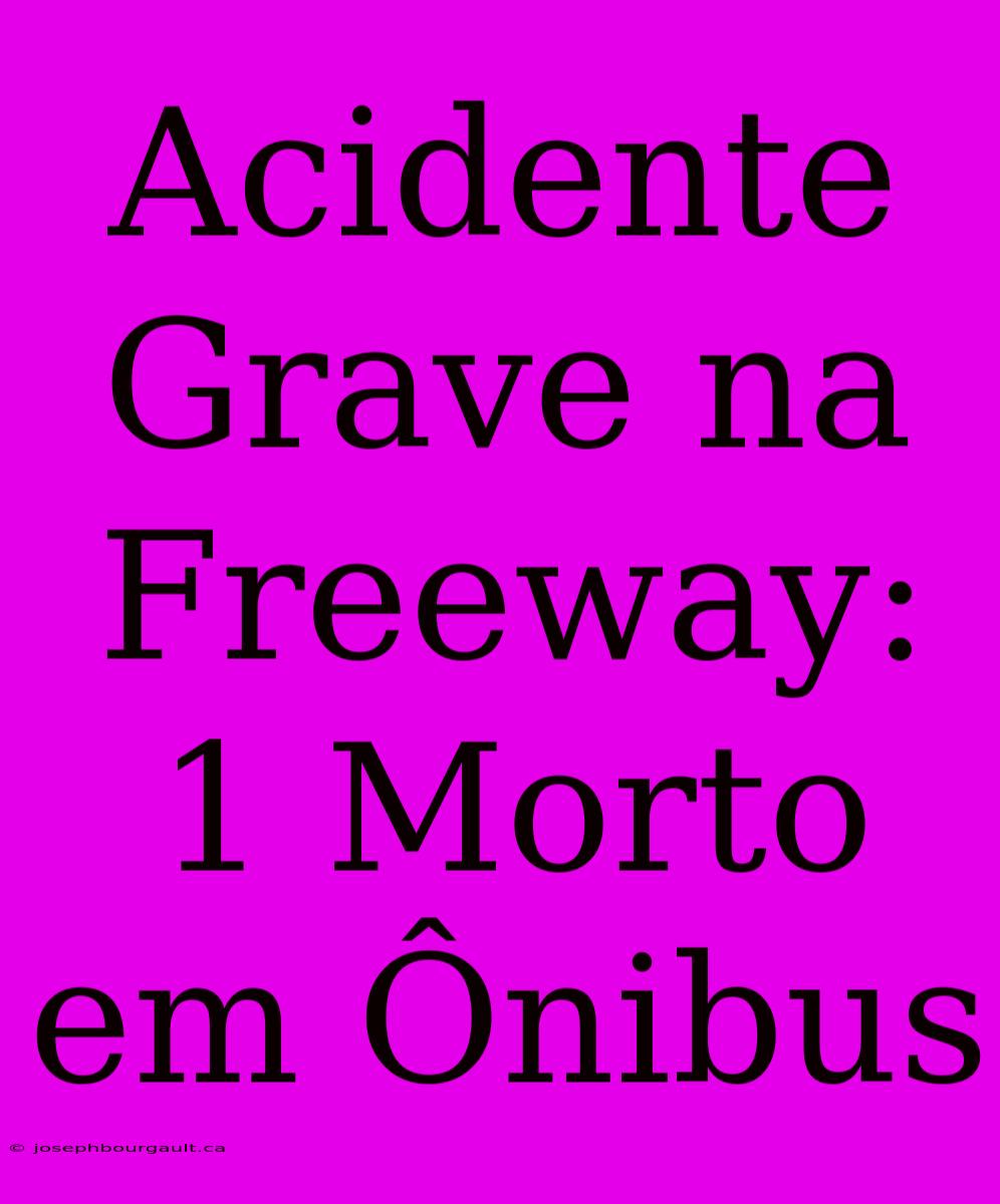 Acidente Grave Na Freeway: 1 Morto Em Ônibus