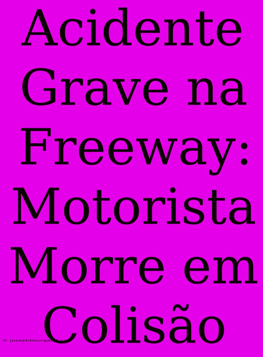 Acidente Grave Na Freeway: Motorista Morre Em Colisão