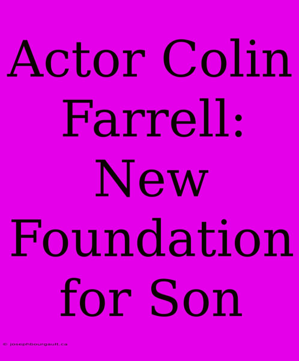 Actor Colin Farrell: New Foundation For Son