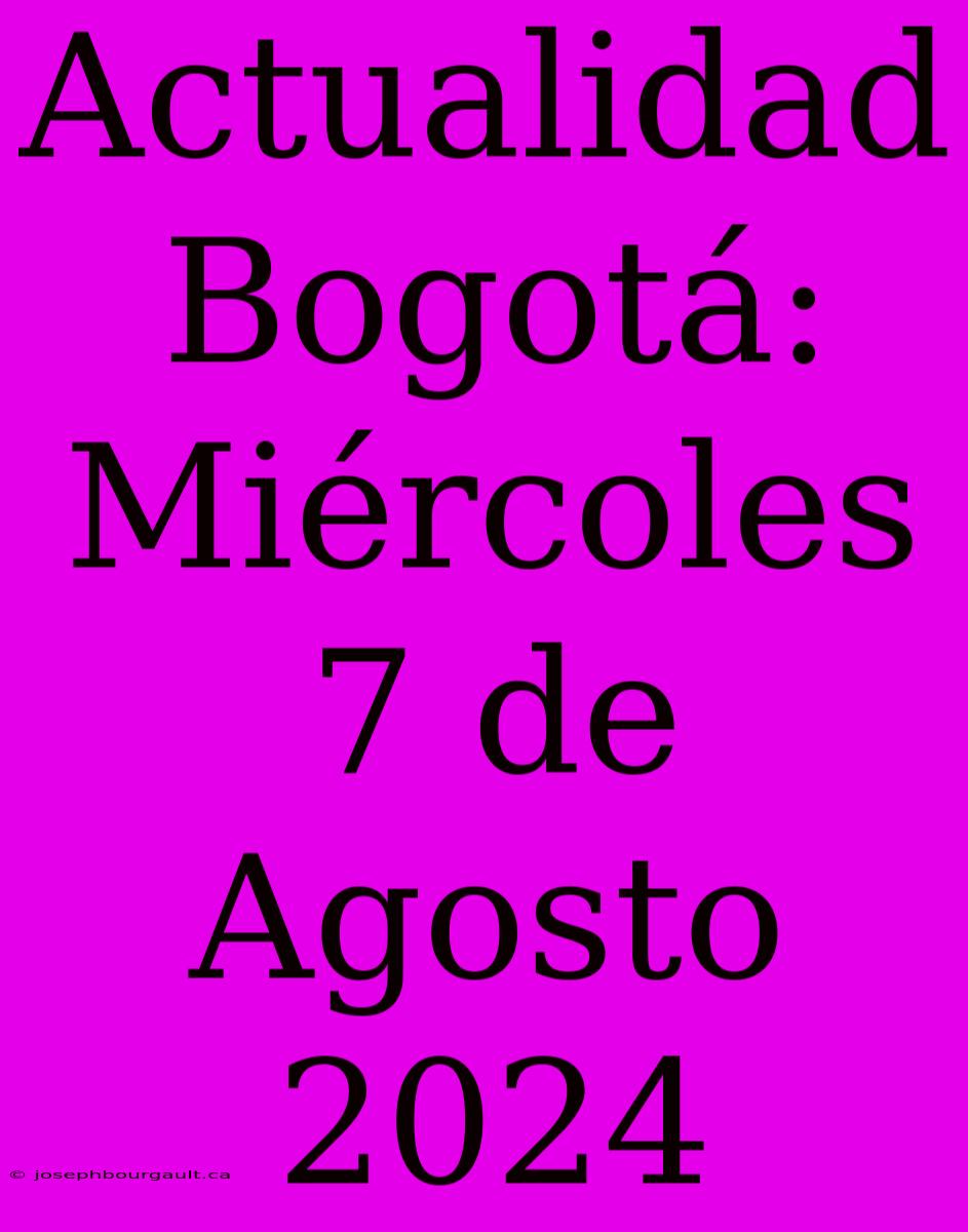 Actualidad Bogotá: Miércoles 7 De Agosto 2024