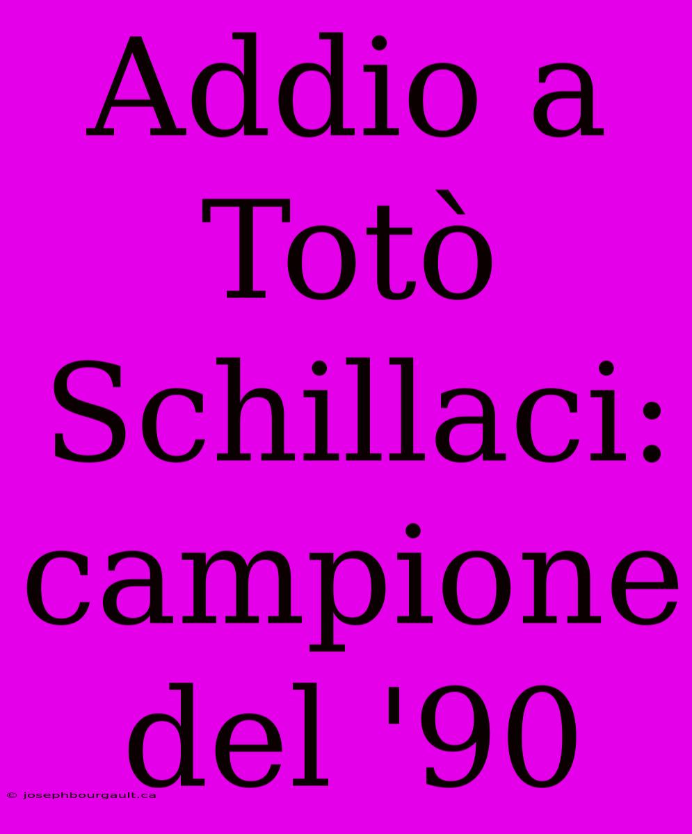 Addio A Totò Schillaci: Campione Del '90