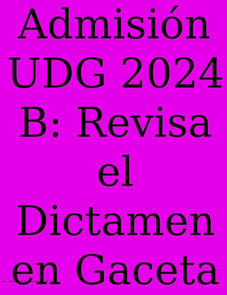 Admisión UDG 2024 B: Revisa El Dictamen En Gaceta