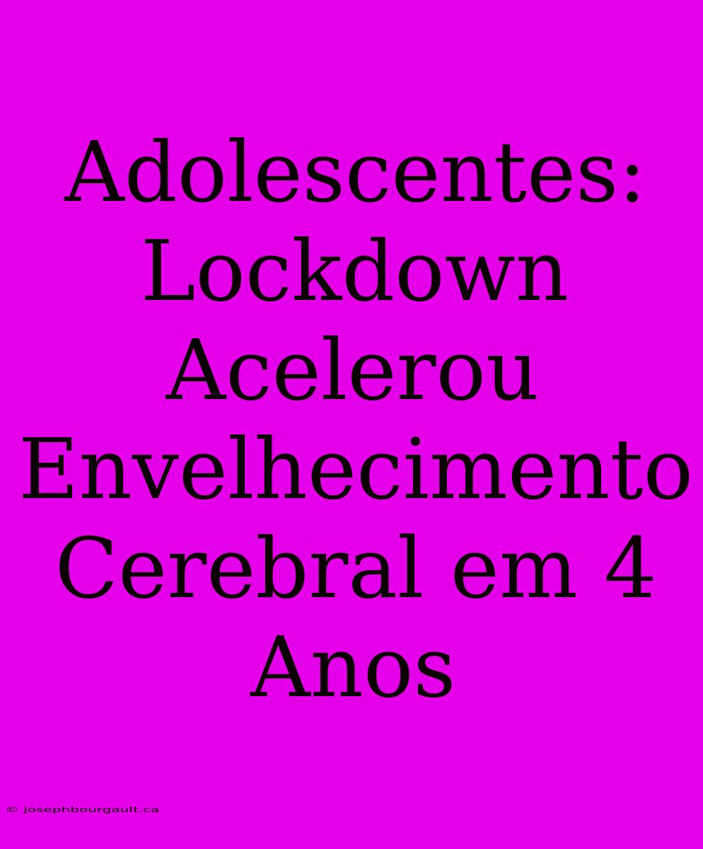 Adolescentes: Lockdown Acelerou Envelhecimento Cerebral Em 4 Anos