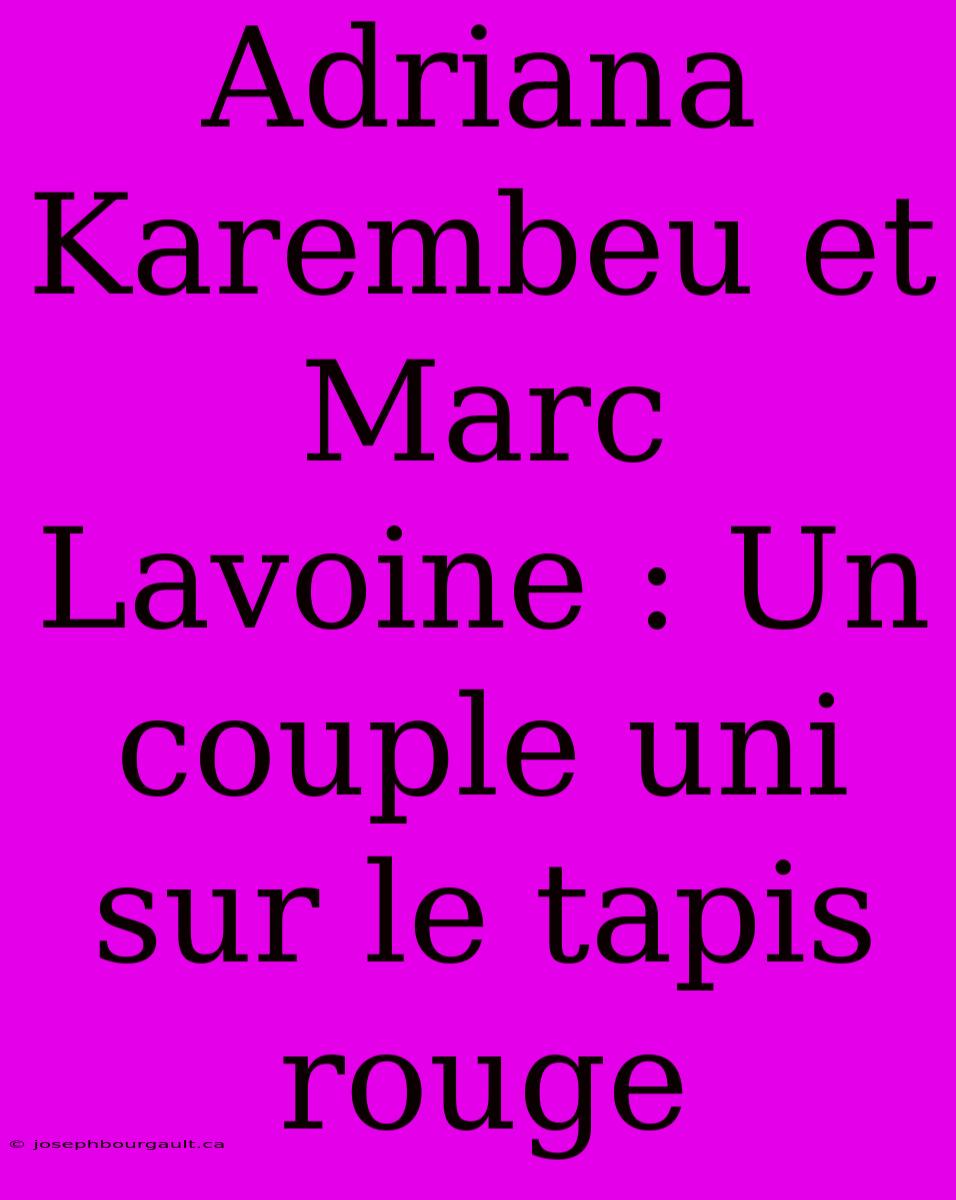 Adriana Karembeu Et Marc Lavoine : Un Couple Uni Sur Le Tapis Rouge