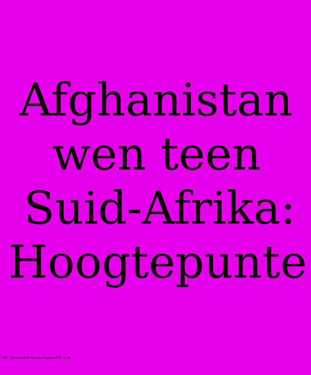 Afghanistan Wen Teen Suid-Afrika: Hoogtepunte