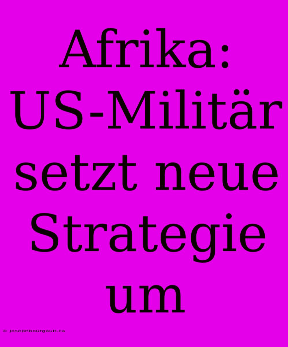 Afrika: US-Militär Setzt Neue Strategie Um