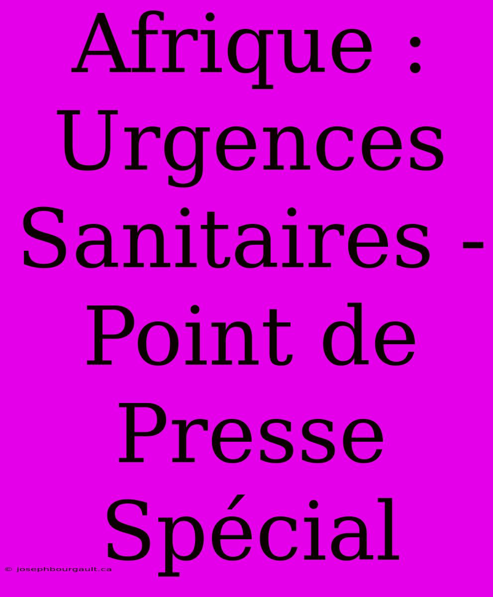 Afrique : Urgences Sanitaires - Point De Presse Spécial