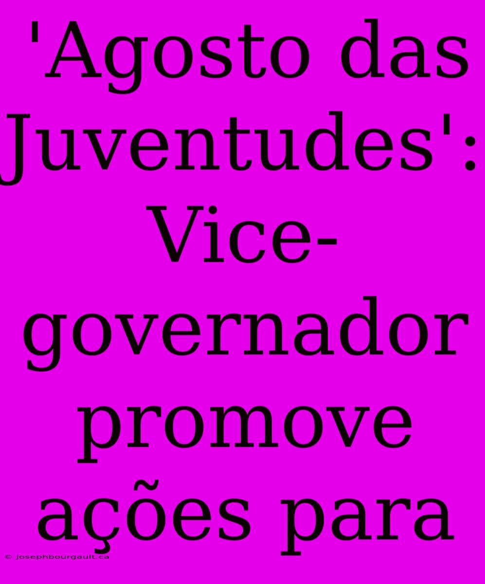 'Agosto Das Juventudes': Vice-governador Promove Ações Para