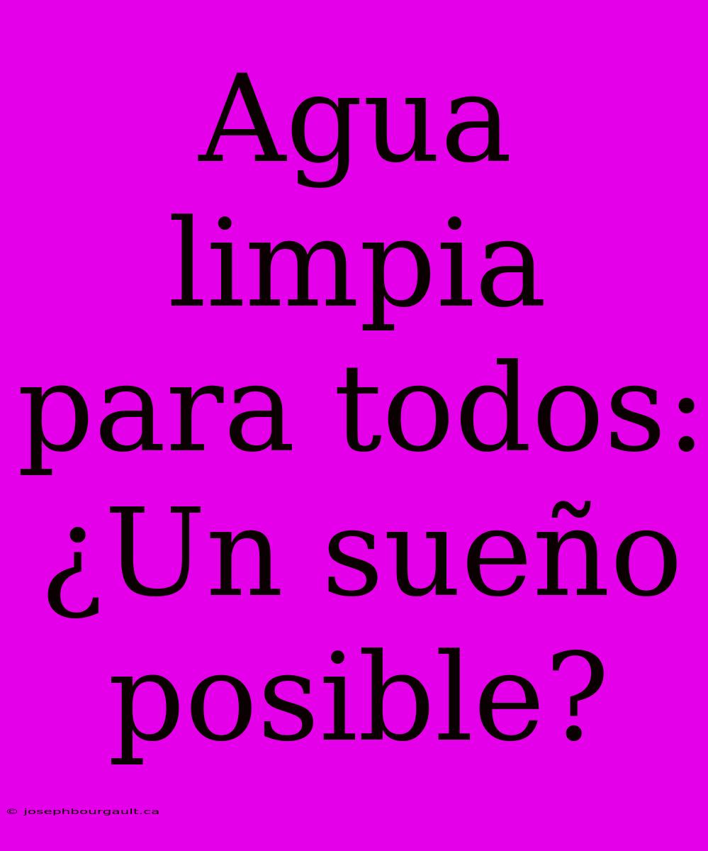 Agua Limpia Para Todos: ¿Un Sueño Posible?