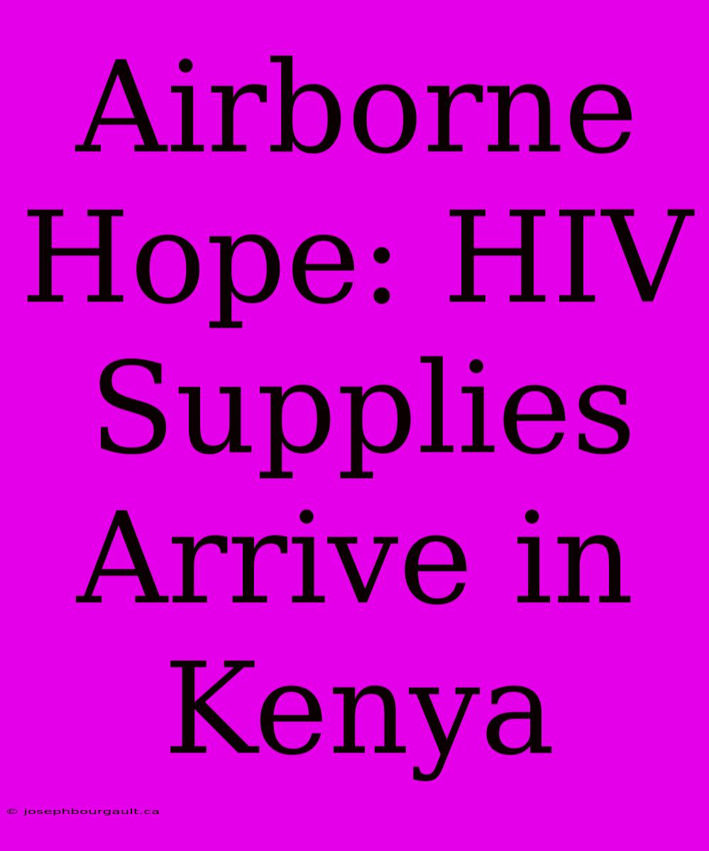 Airborne Hope: HIV Supplies Arrive In Kenya