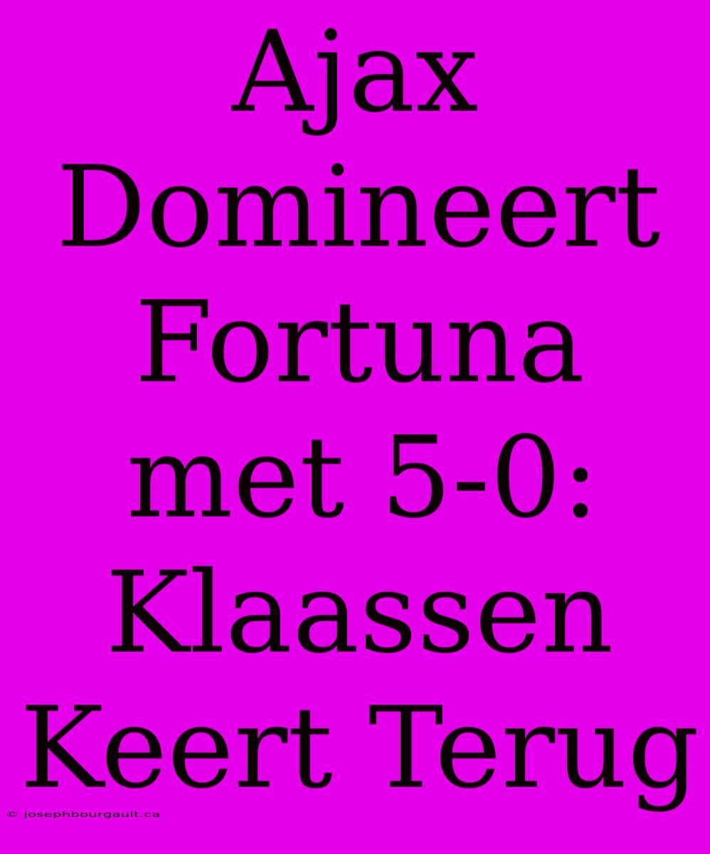 Ajax Domineert Fortuna Met 5-0: Klaassen Keert Terug