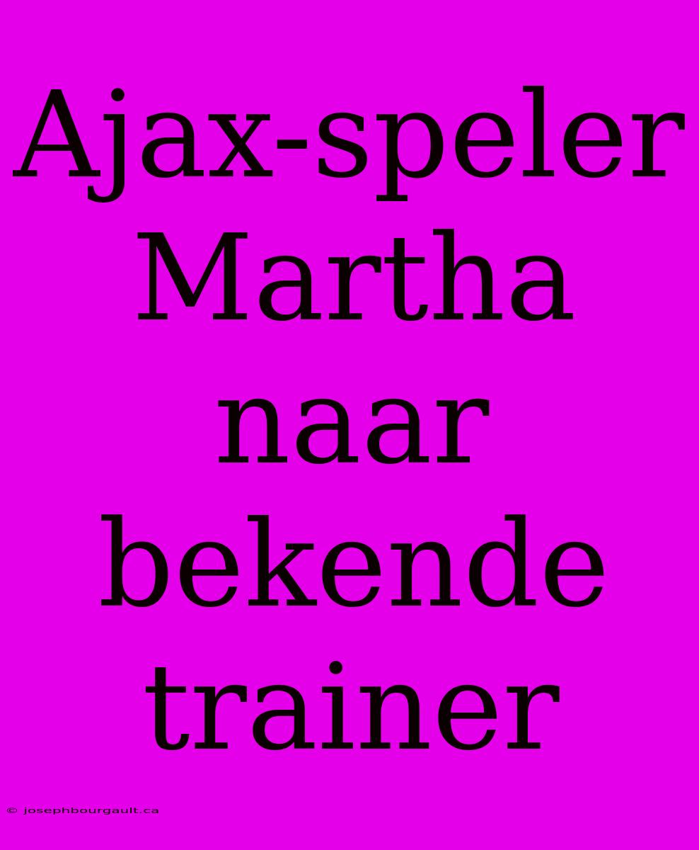 Ajax-speler Martha Naar Bekende Trainer