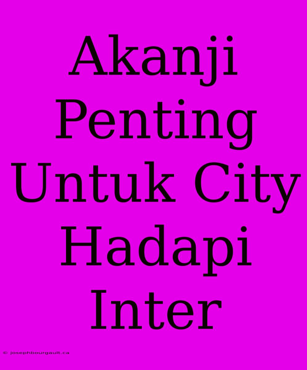 Akanji Penting Untuk City Hadapi Inter