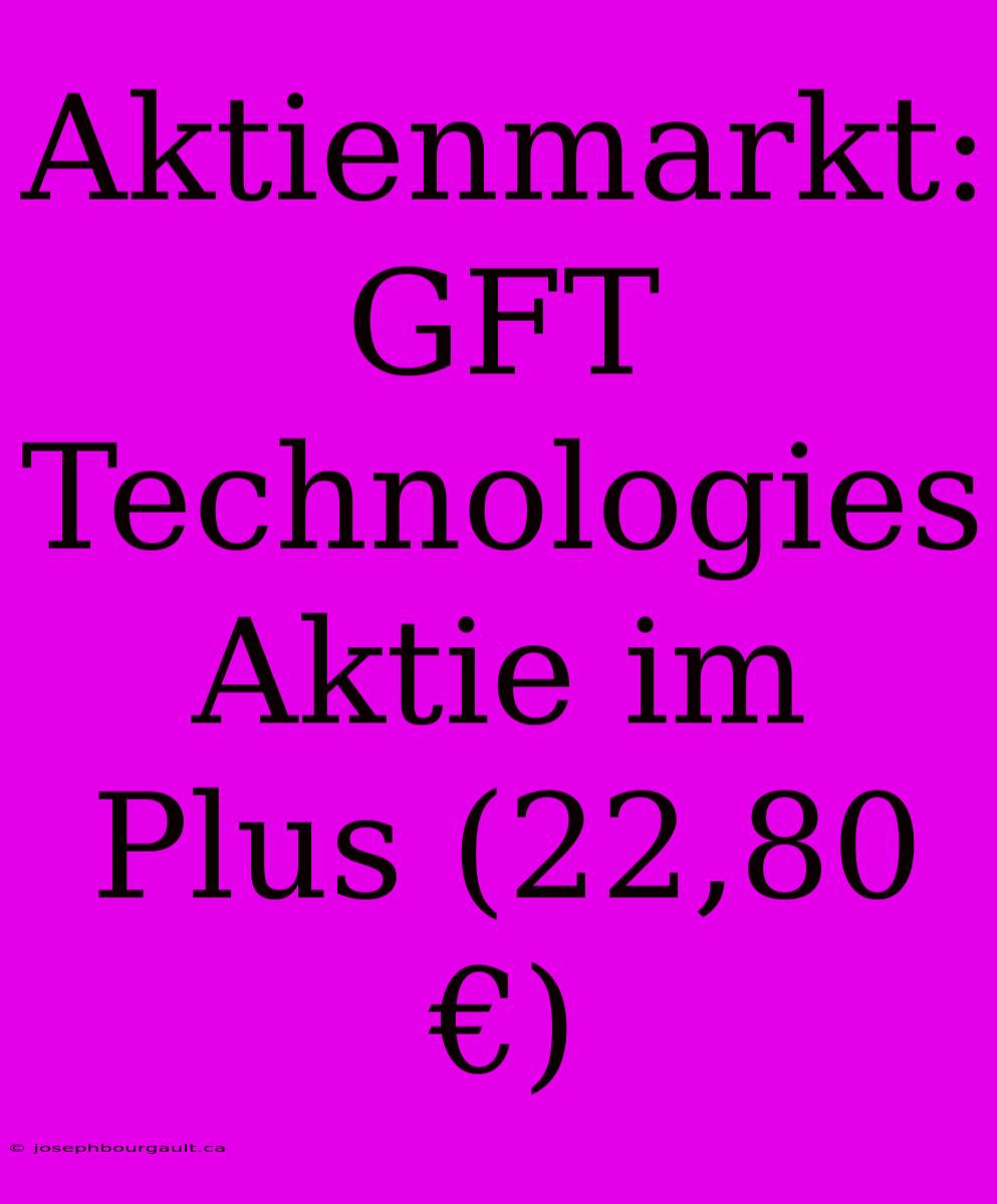 Aktienmarkt: GFT Technologies Aktie Im Plus (22,80 €)