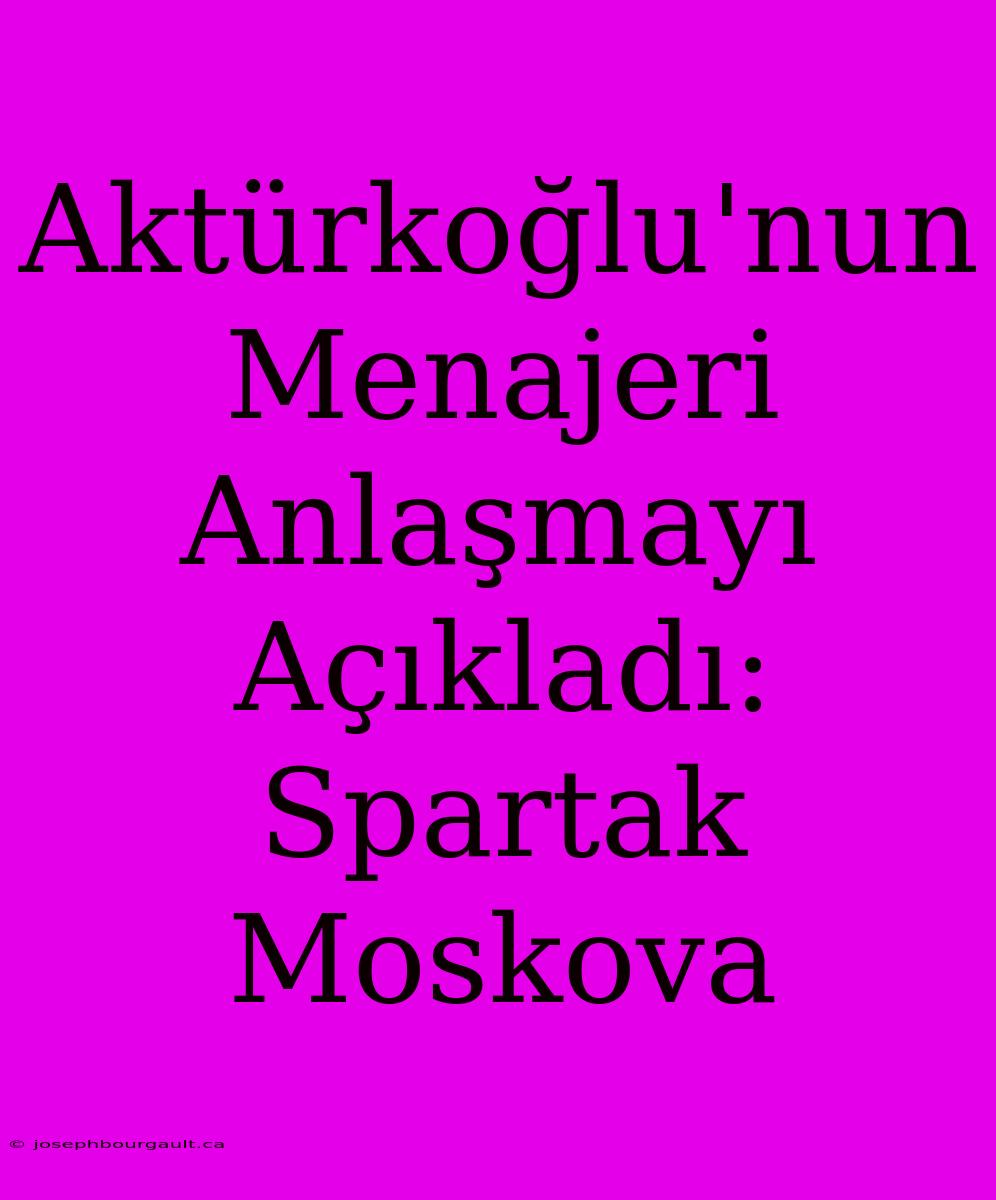 Aktürkoğlu'nun Menajeri Anlaşmayı Açıkladı: Spartak Moskova