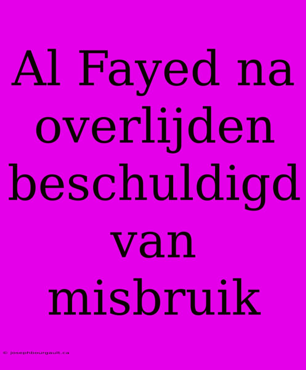 Al Fayed Na Overlijden Beschuldigd Van Misbruik