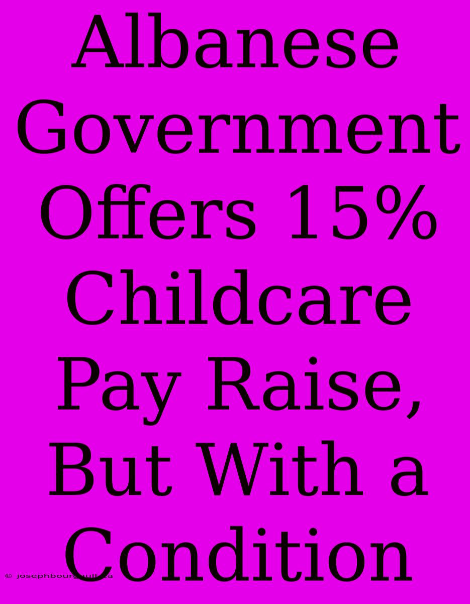 Albanese Government Offers 15% Childcare Pay Raise, But With A Condition