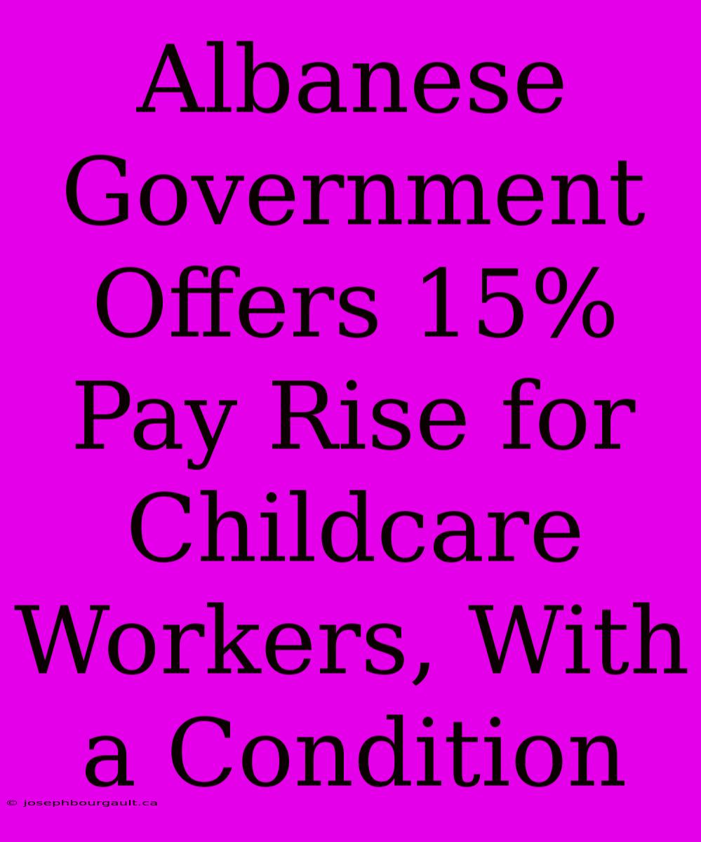 Albanese Government Offers 15% Pay Rise For Childcare Workers, With A Condition