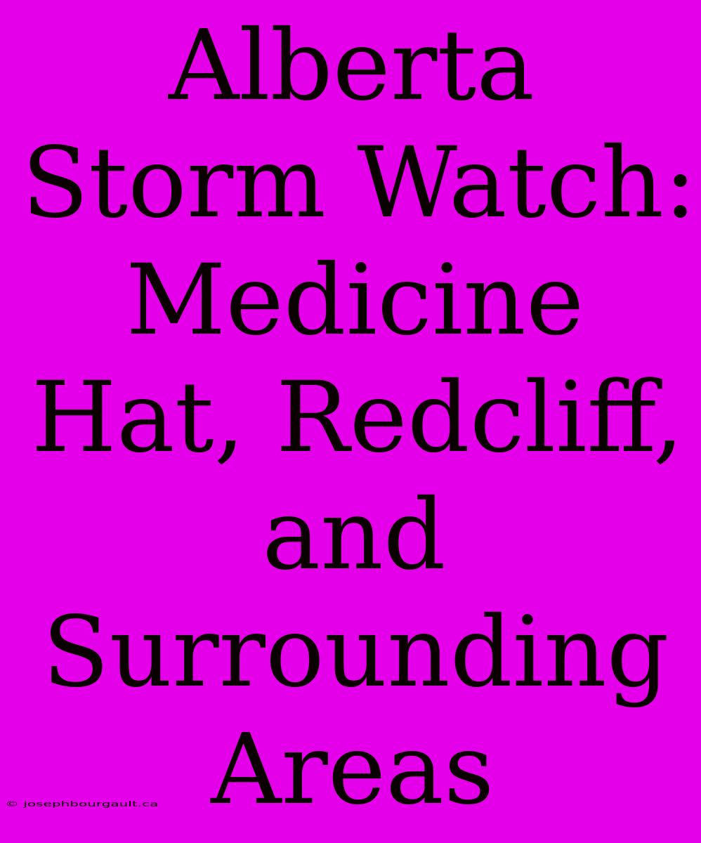 Alberta Storm Watch: Medicine Hat, Redcliff, And Surrounding Areas