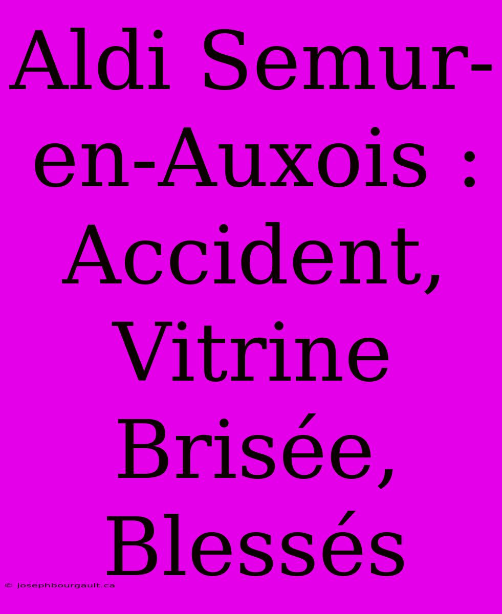 Aldi Semur-en-Auxois : Accident, Vitrine Brisée, Blessés