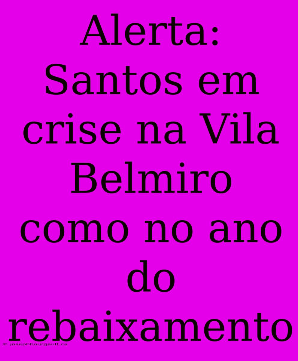 Alerta: Santos Em Crise Na Vila Belmiro Como No Ano Do Rebaixamento