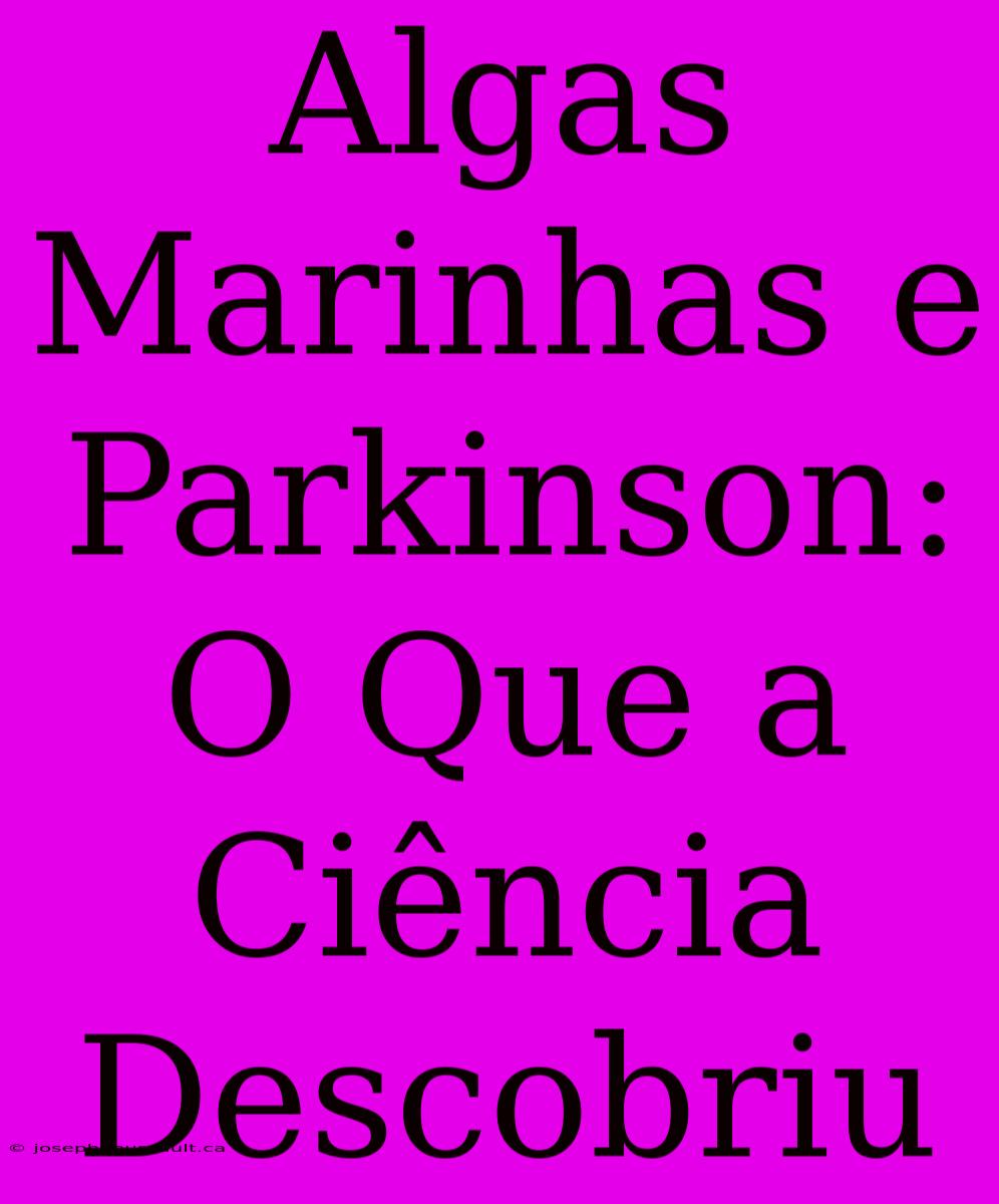 Algas Marinhas E Parkinson: O Que A Ciência Descobriu