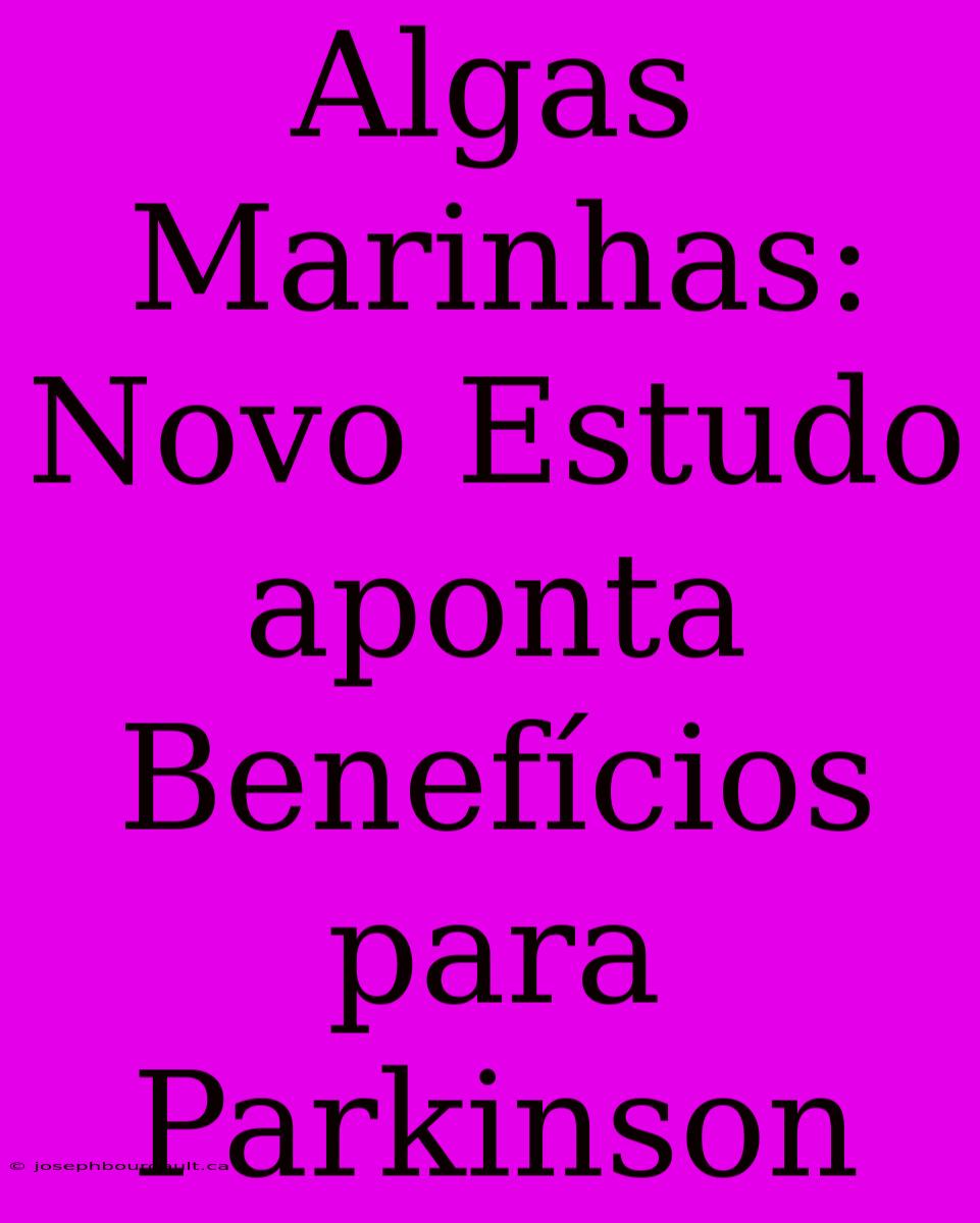 Algas Marinhas: Novo Estudo Aponta Benefícios Para Parkinson
