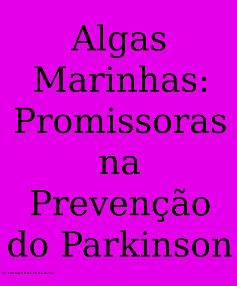 Algas Marinhas: Promissoras Na Prevenção Do Parkinson