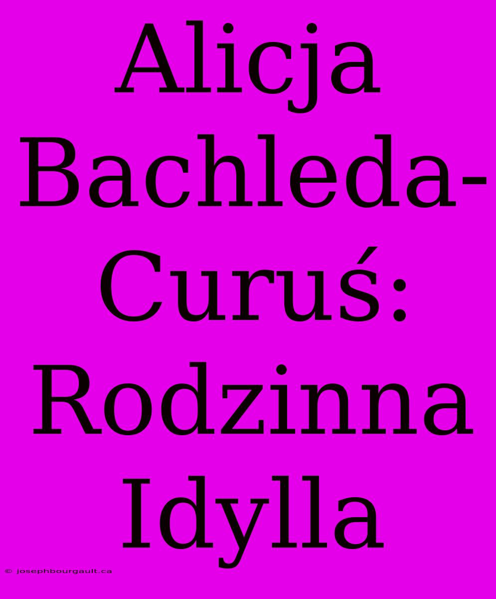 Alicja Bachleda-Curuś: Rodzinna Idylla