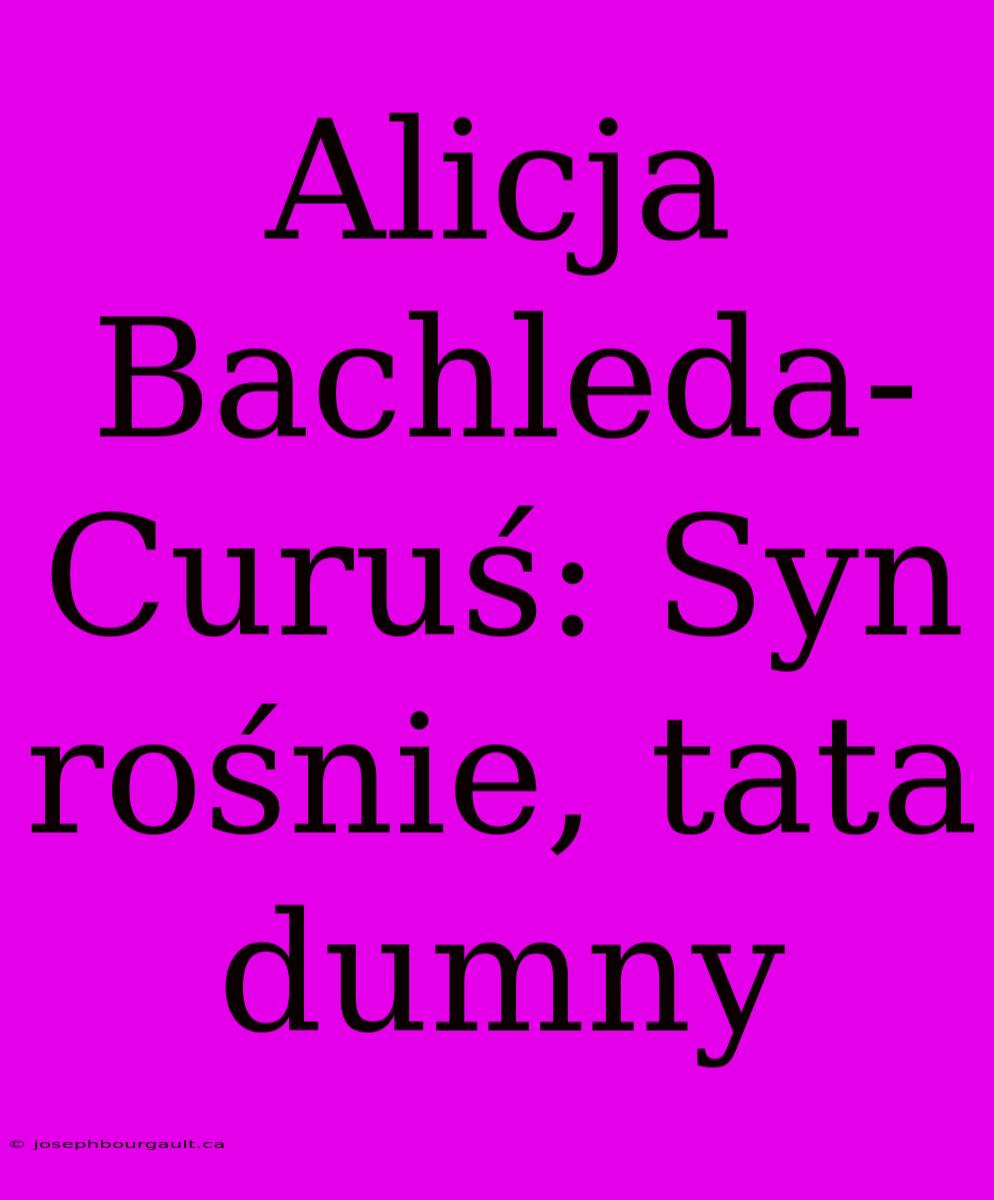 Alicja Bachleda-Curuś: Syn Rośnie, Tata Dumny