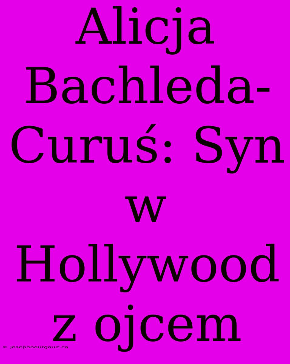 Alicja Bachleda-Curuś: Syn W Hollywood Z Ojcem