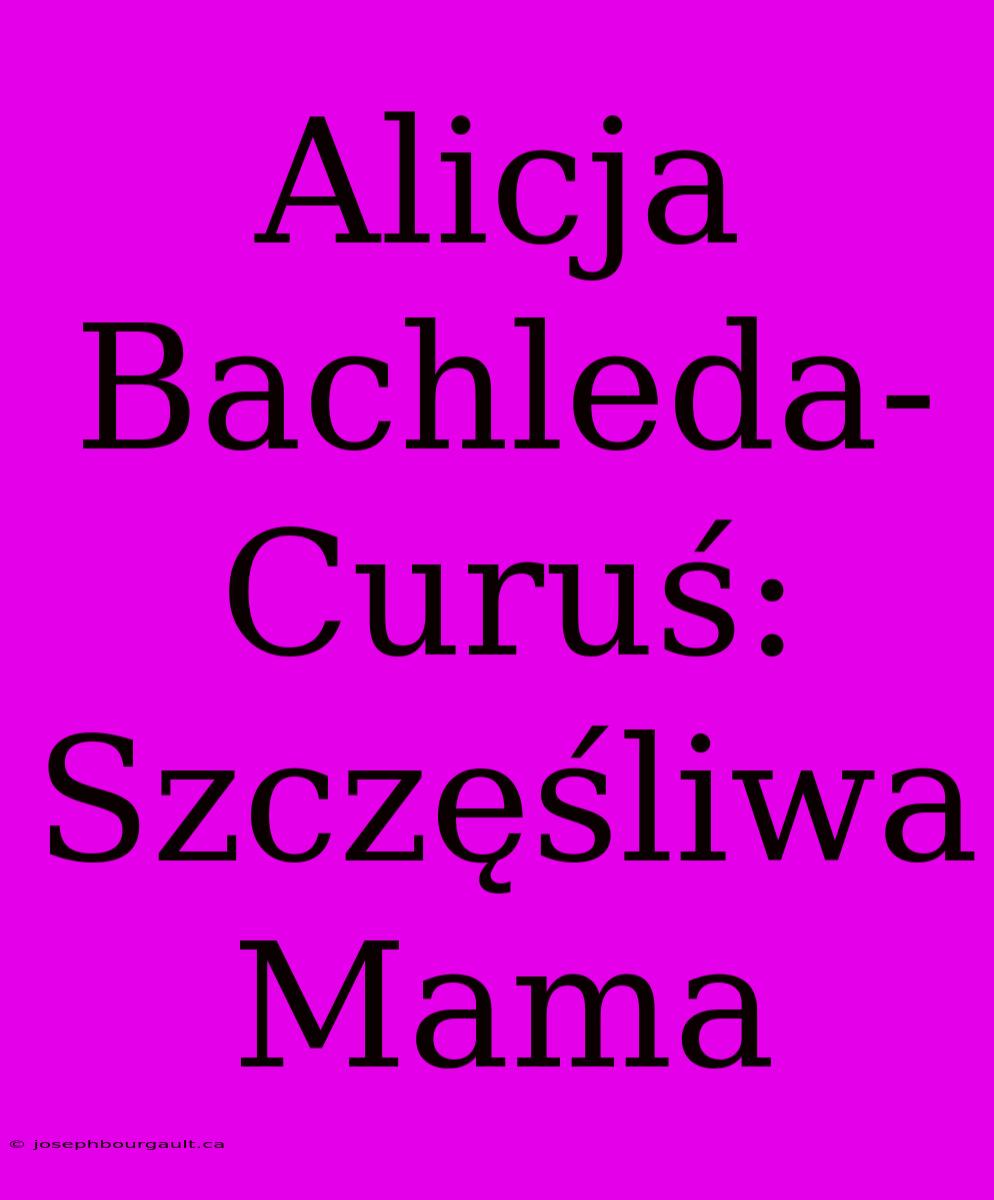 Alicja Bachleda-Curuś: Szczęśliwa Mama