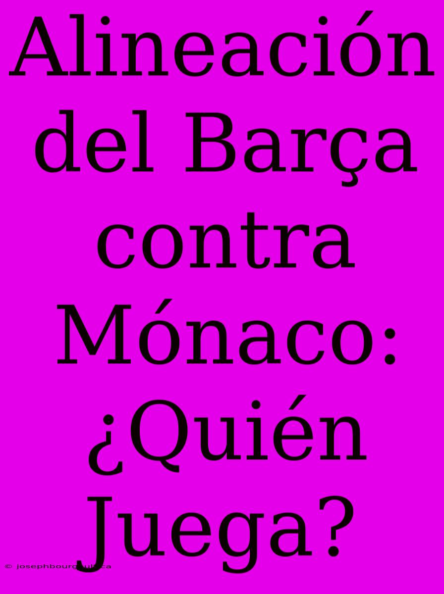 Alineación Del Barça Contra Mónaco: ¿Quién Juega?