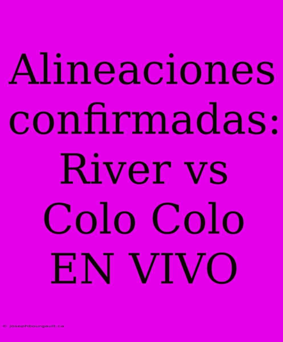 Alineaciones Confirmadas: River Vs Colo Colo EN VIVO