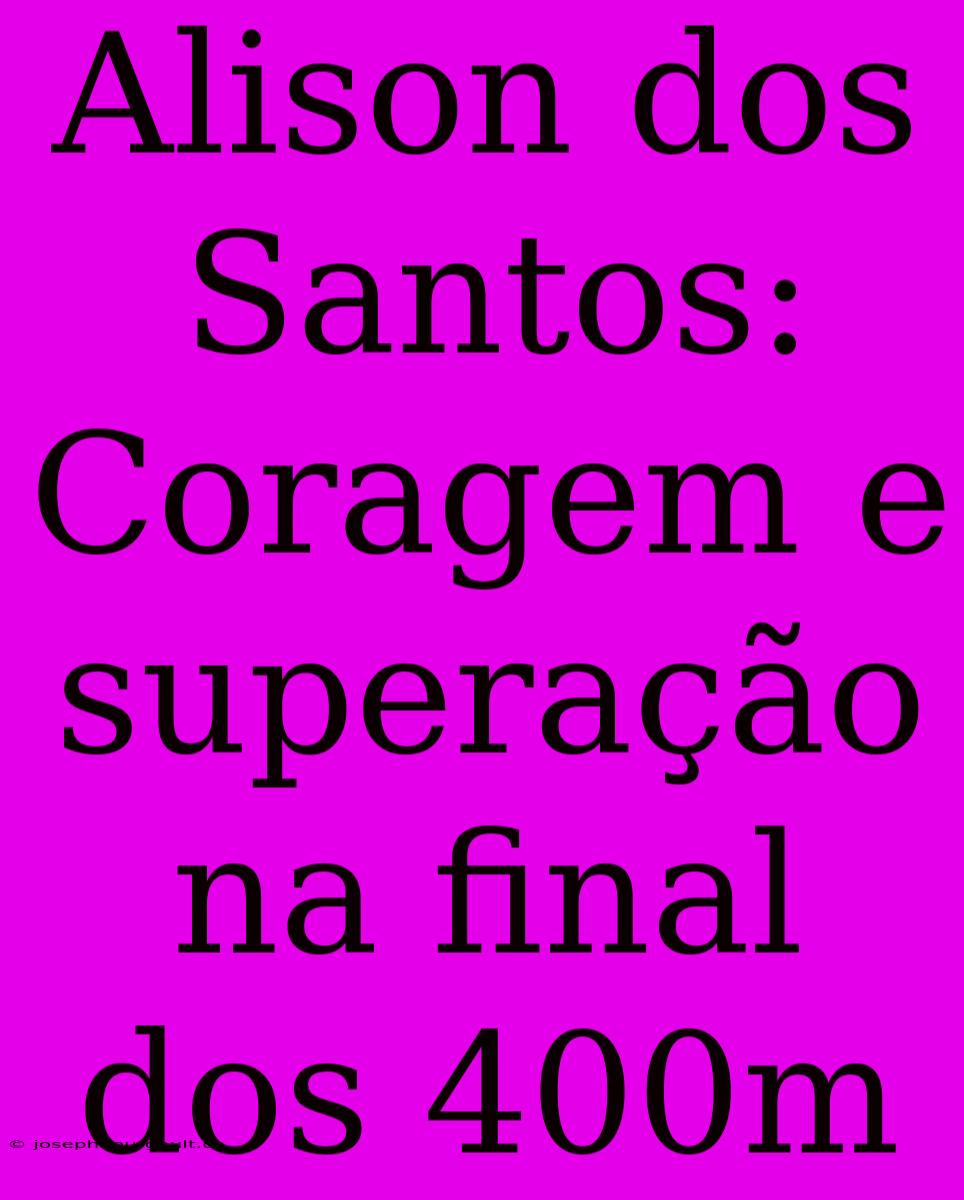 Alison Dos Santos: Coragem E Superação Na Final Dos 400m