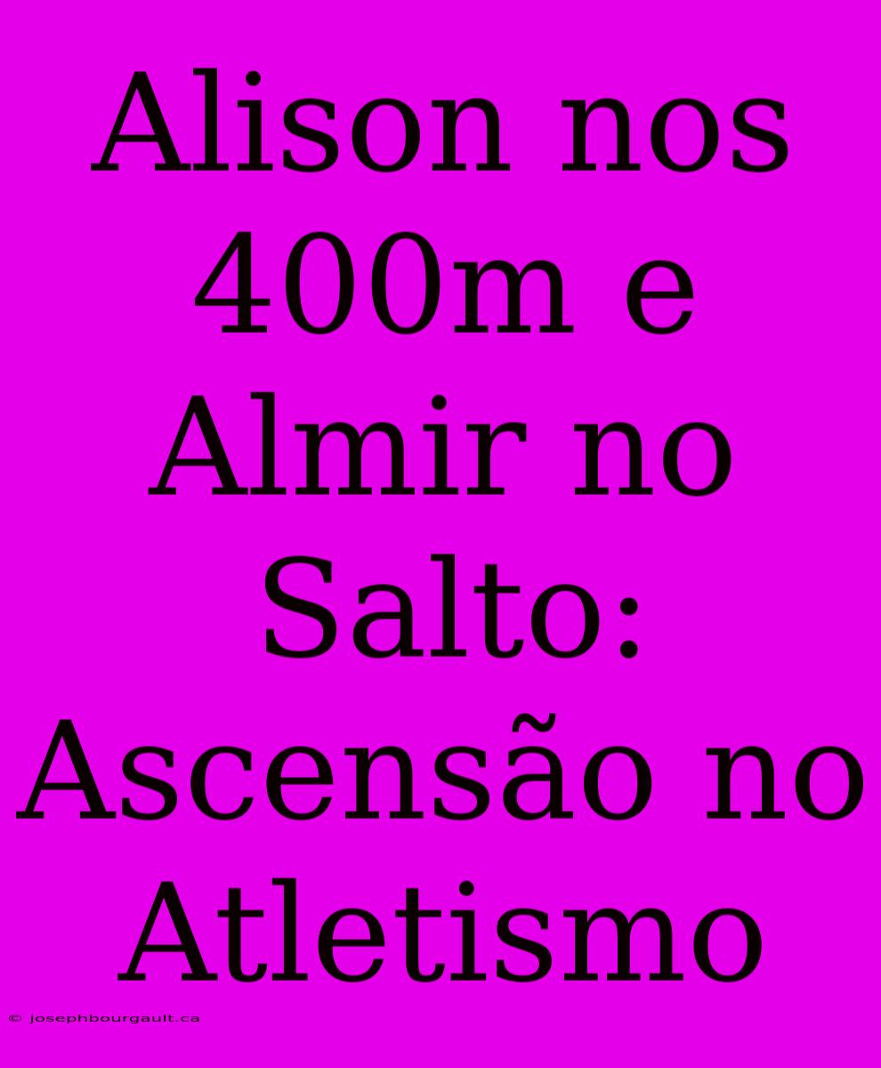 Alison Nos 400m E Almir No Salto: Ascensão No Atletismo