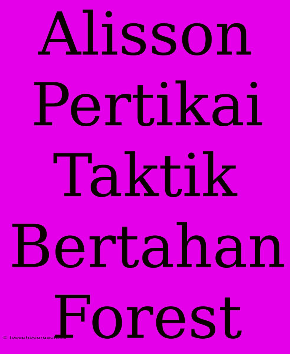 Alisson Pertikai Taktik Bertahan Forest