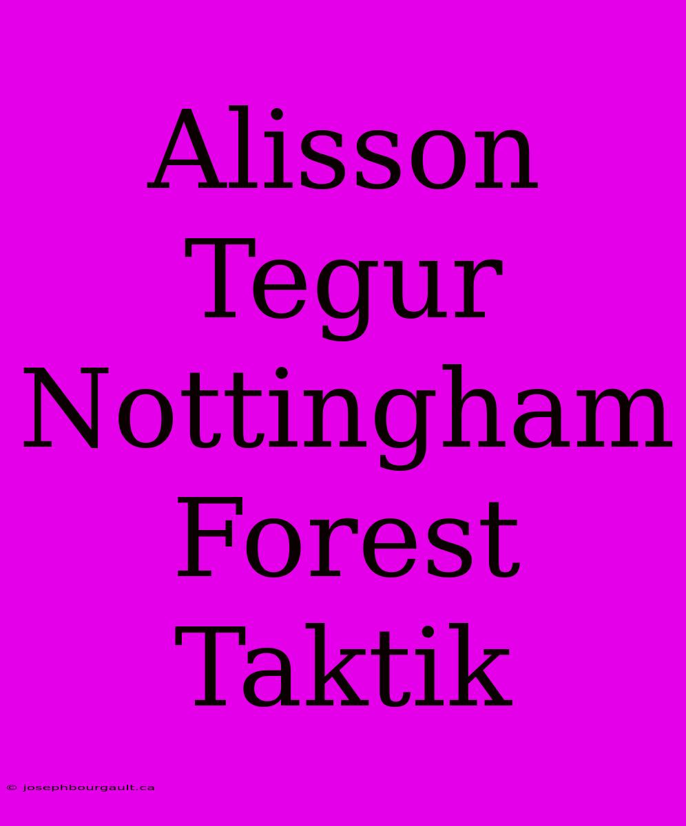 Alisson Tegur Nottingham Forest Taktik