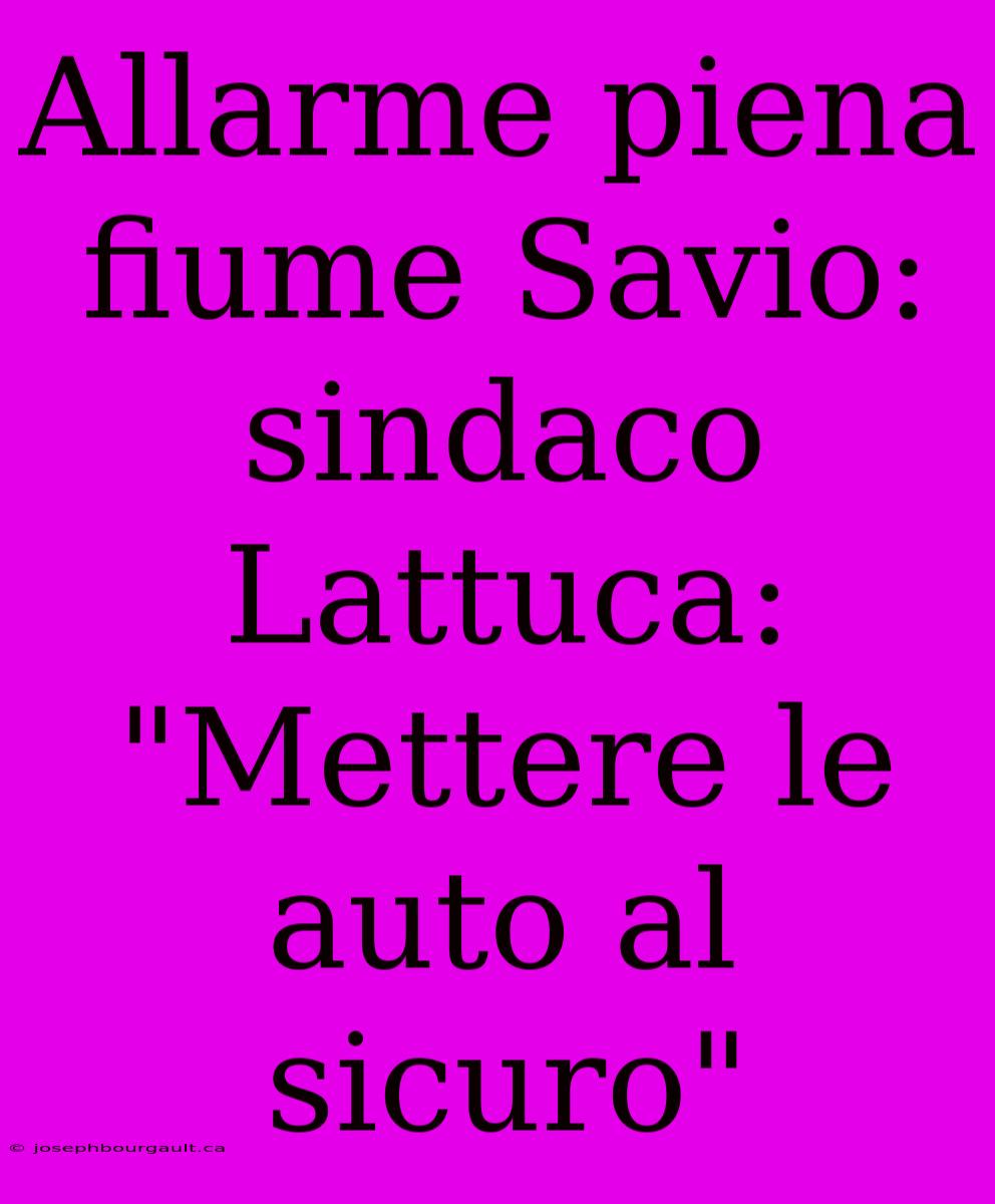 Allarme Piena Fiume Savio: Sindaco Lattuca: 