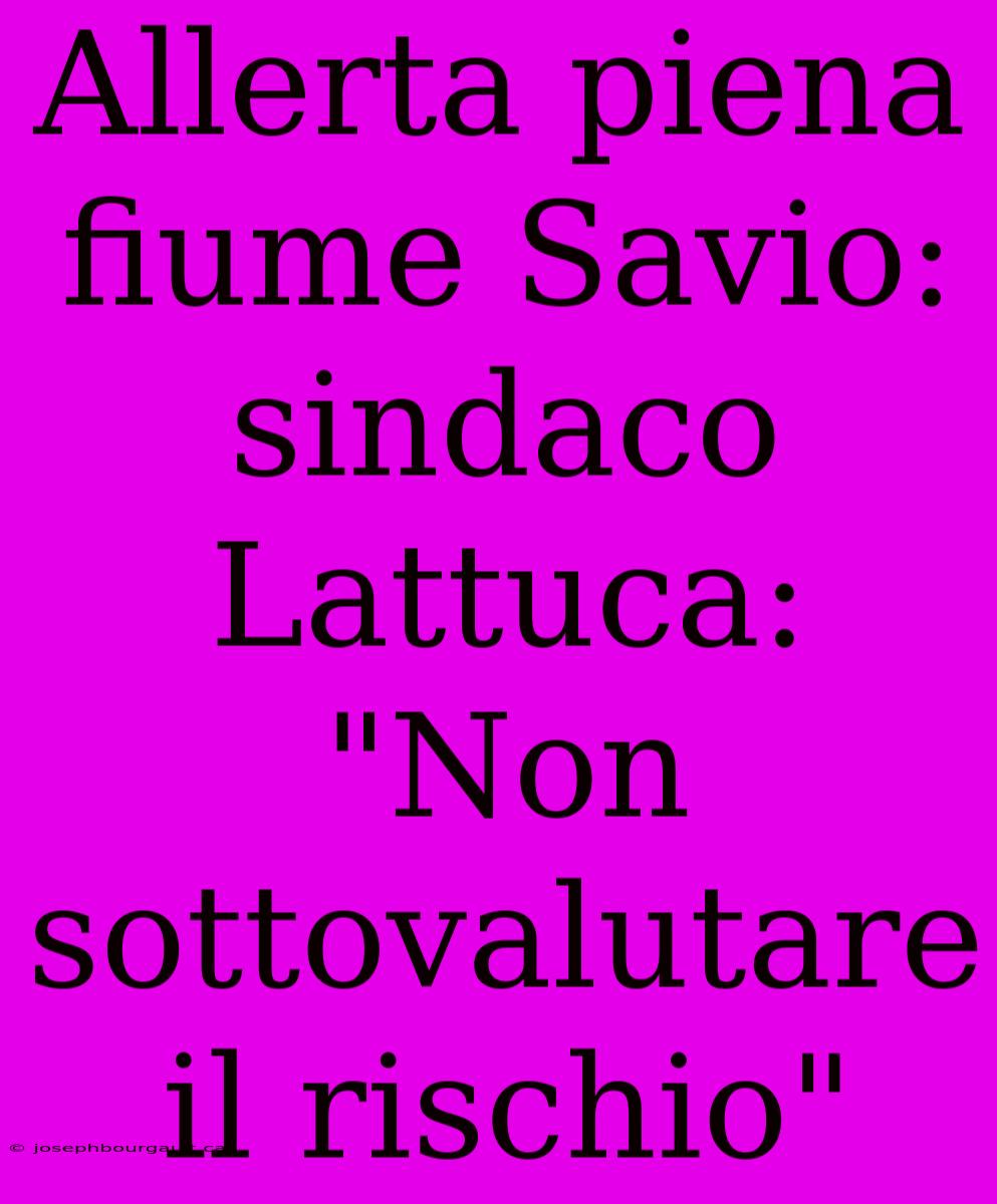 Allerta Piena Fiume Savio: Sindaco Lattuca: 