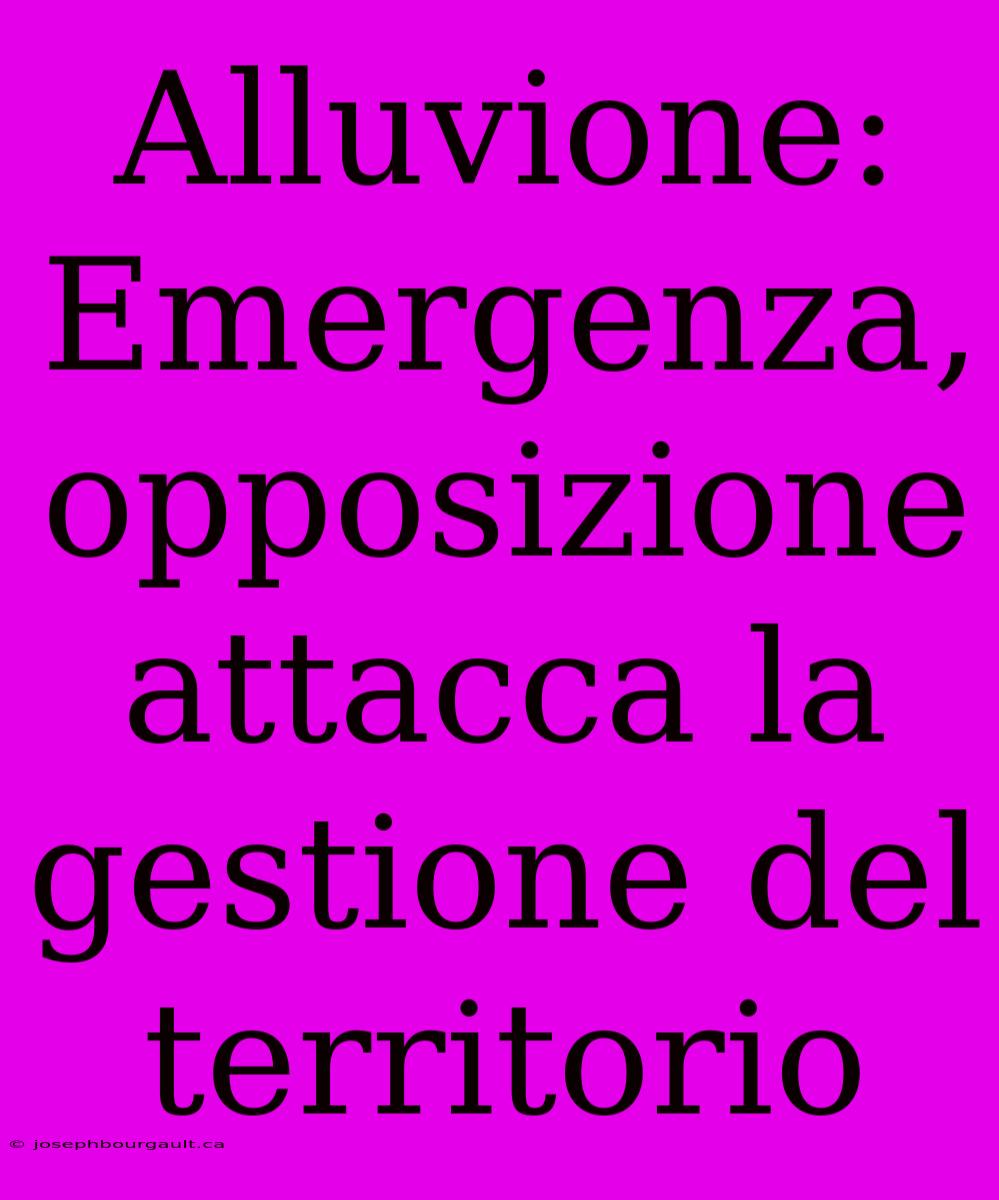 Alluvione: Emergenza, Opposizione Attacca La Gestione Del Territorio